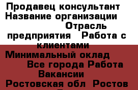 Продавец-консультант › Название организации ­ ProffLine › Отрасль предприятия ­ Работа с клиентами › Минимальный оклад ­ 23 000 - Все города Работа » Вакансии   . Ростовская обл.,Ростов-на-Дону г.